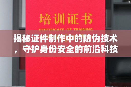 台山揭秘证件制作中的防伪技术，守护身份安全的前沿科技