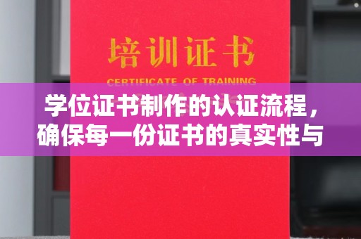 台山学位证书制作的认证流程，确保每一份证书的真实性与权威性