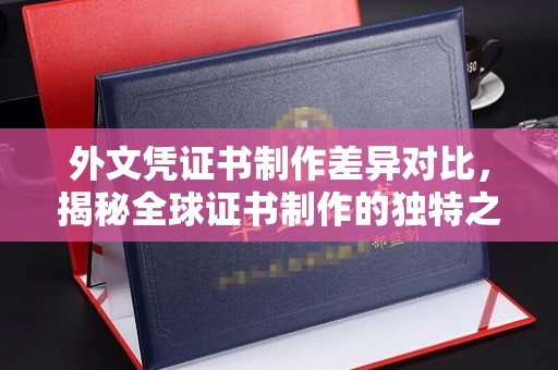 台山外文凭证书制作差异对比，揭秘全球证书制作的独特之处
