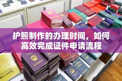 台山护照制作的办理时间，如何高效完成证件申请流程