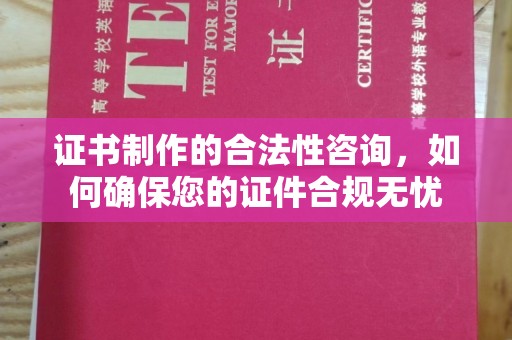 台山证书制作的合法性咨询，如何确保您的证件合规无忧