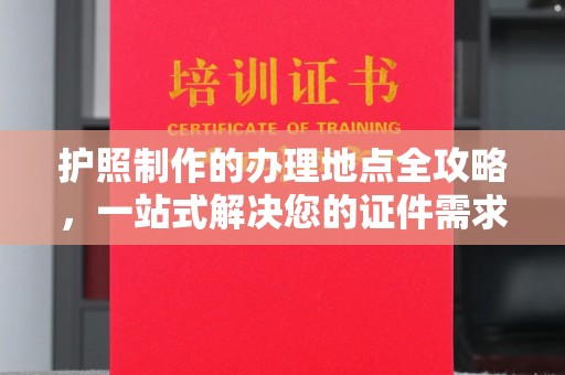 台山护照制作的办理地点全攻略，一站式解决您的证件需求