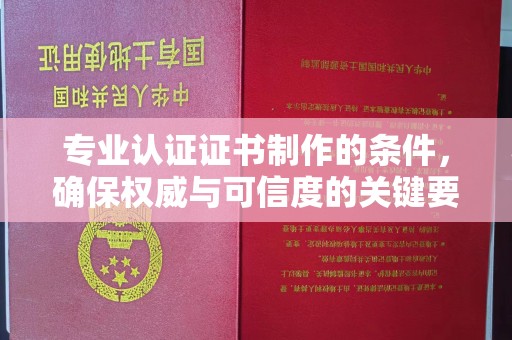 台山专业认证证书制作的条件，确保权威与可信度的关键要素