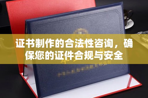台山证书制作的合法性咨询，确保您的证件合规与安全