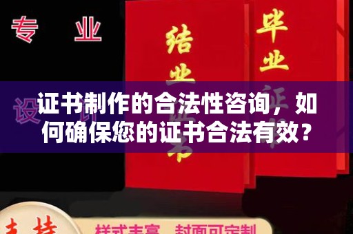 台山证书制作的合法性咨询，如何确保您的证书合法有效？