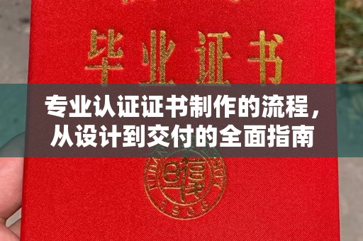 台山专业认证证书制作的流程，从设计到交付的全面指南